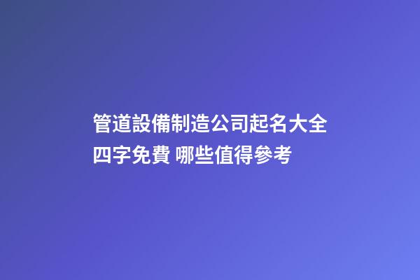 管道設備制造公司起名大全四字免費 哪些值得參考-第1張-公司起名-玄機派